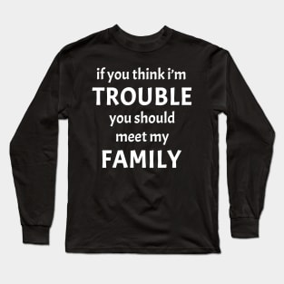 If You Think I'm Trouble You Should Meet My Family Funny Long Sleeve T-Shirt